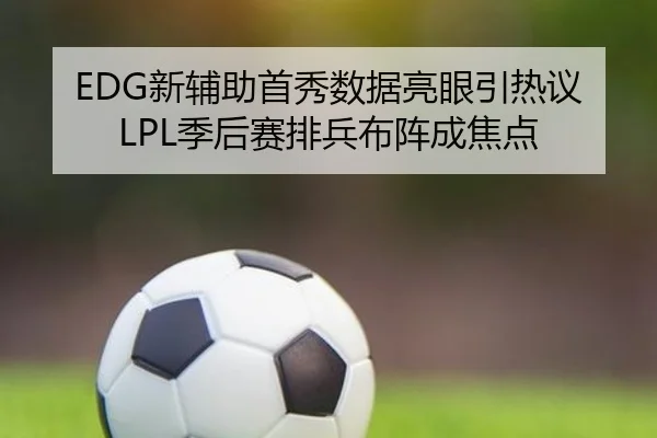 EDG新辅助首秀数据亮眼引热议 LPL季后赛排兵布阵成焦点